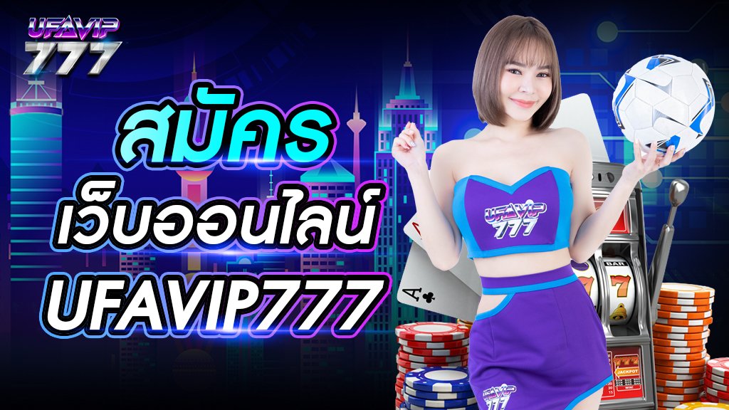 สมัครเว็บออนไลน์ UFAVIP777 เว็บใหญ่ เปิดให้เล่นพนันทุกประเภทบนเว็บเดียว