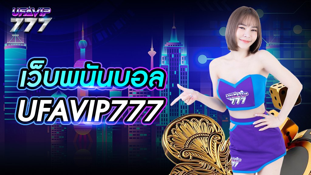 เว็ปพนันบอล UFAVIP777 บริการหลากหลาย ระบบดี ถอนเงินได้จริง
